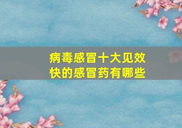 病毒感冒十大见效快的感冒药有哪些