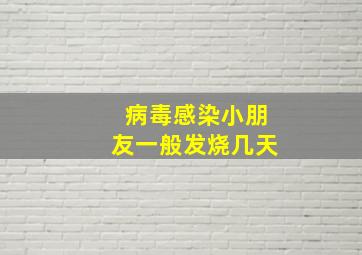 病毒感染小朋友一般发烧几天