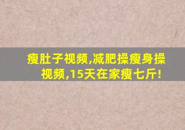 瘦肚子视频,减肥操瘦身操视频,15天在家瘦七斤!