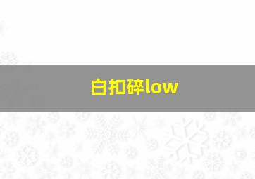 白扣碎low