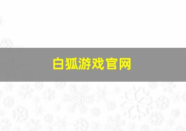 白狐游戏官网