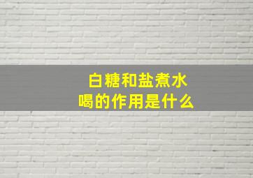 白糖和盐煮水喝的作用是什么