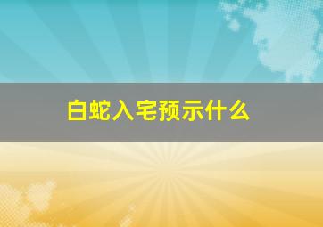 白蛇入宅预示什么