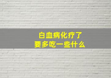 白血病化疗了要多吃一些什么