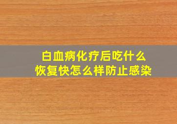 白血病化疗后吃什么恢复快怎么样防止感染