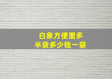 白象方便面多半袋多少钱一袋