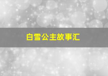 白雪公主故事汇