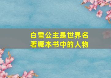 白雪公主是世界名著哪本书中的人物