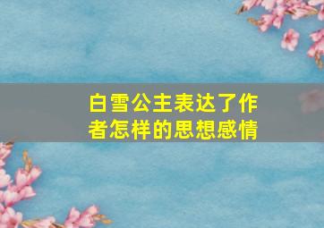 白雪公主表达了作者怎样的思想感情