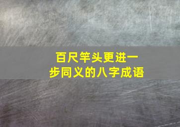 百尺竿头更进一步同义的八字成语