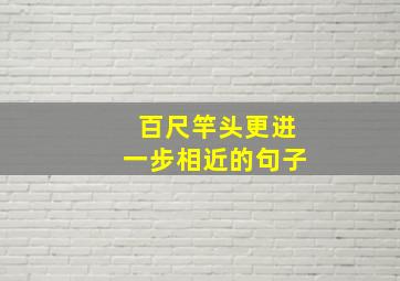 百尺竿头更进一步相近的句子