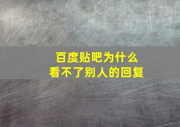 百度贴吧为什么看不了别人的回复