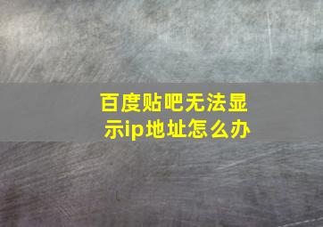 百度贴吧无法显示ip地址怎么办