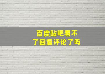 百度贴吧看不了回复评论了吗