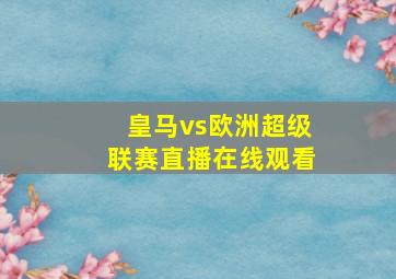 皇马vs欧洲超级联赛直播在线观看