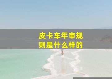 皮卡车年审规则是什么样的