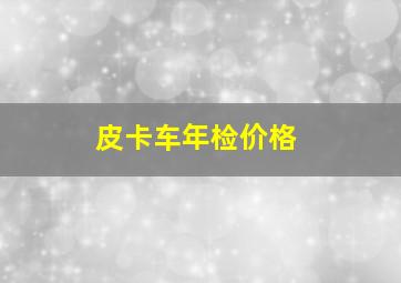 皮卡车年检价格