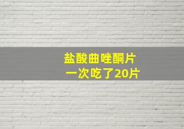 盐酸曲唑酮片一次吃了20片