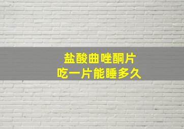 盐酸曲唑酮片吃一片能睡多久