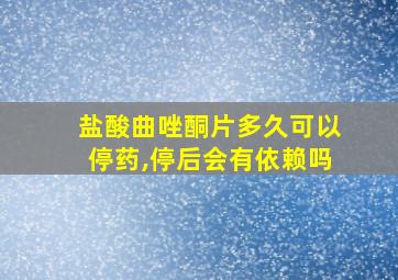 盐酸曲唑酮片多久可以停药,停后会有依赖吗