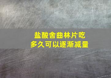 盐酸舍曲林片吃多久可以逐渐减量