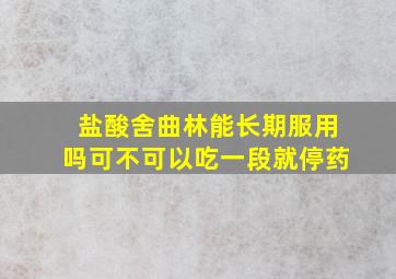 盐酸舍曲林能长期服用吗可不可以吃一段就停药