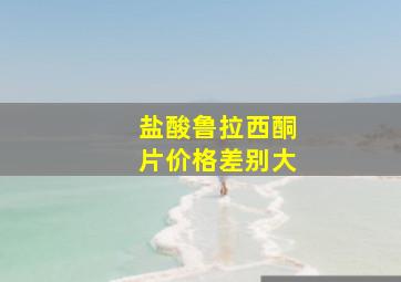 盐酸鲁拉西酮片价格差别大