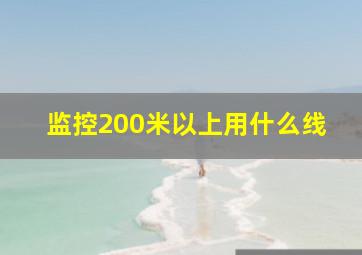 监控200米以上用什么线