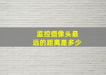 监控摄像头最远的距离是多少