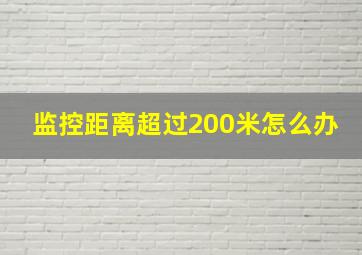 监控距离超过200米怎么办