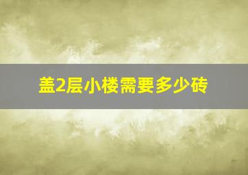 盖2层小楼需要多少砖