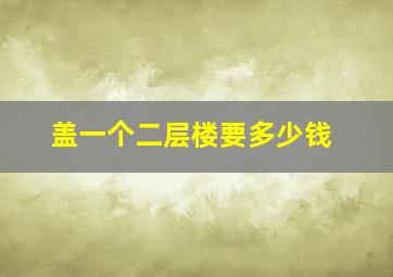 盖一个二层楼要多少钱