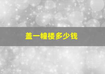 盖一幢楼多少钱