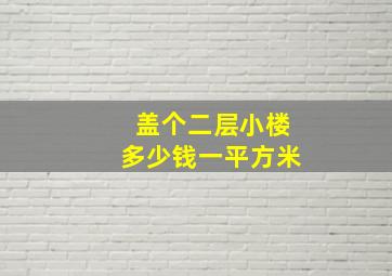 盖个二层小楼多少钱一平方米