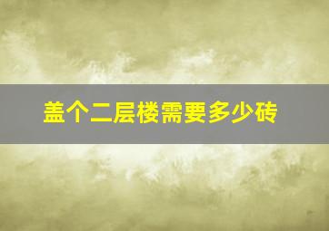 盖个二层楼需要多少砖