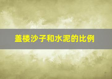 盖楼沙子和水泥的比例