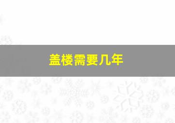 盖楼需要几年