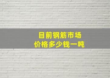 目前钢筋市场价格多少钱一吨