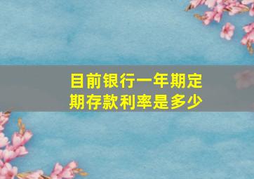 目前银行一年期定期存款利率是多少