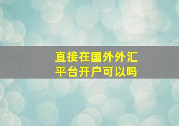 直接在国外外汇平台开户可以吗