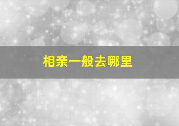 相亲一般去哪里