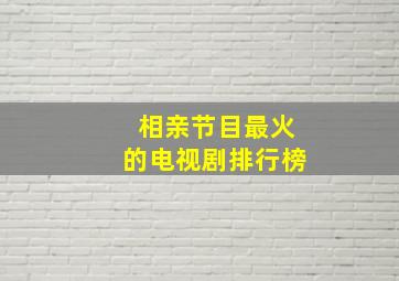 相亲节目最火的电视剧排行榜