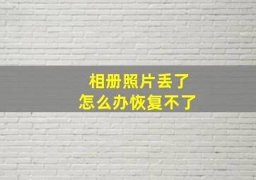 相册照片丢了怎么办恢复不了