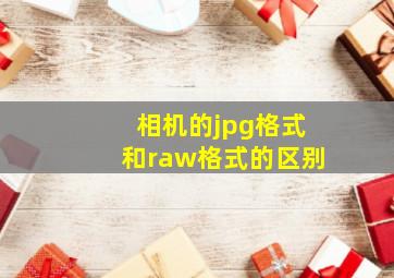 相机的jpg格式和raw格式的区别