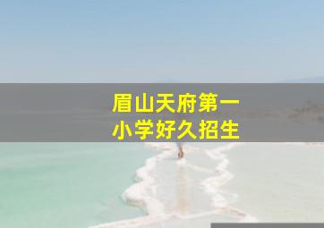 眉山天府第一小学好久招生