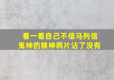 看一看自己不信马列信鬼神的精神鸦片沾了没有