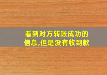 看到对方转账成功的信息,但是没有收到款