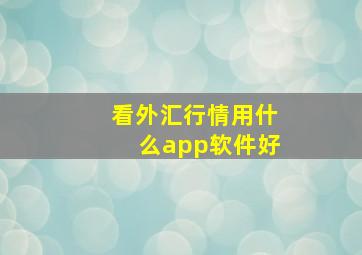 看外汇行情用什么app软件好