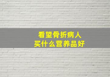 看望骨折病人买什么营养品好