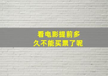 看电影提前多久不能买票了呢